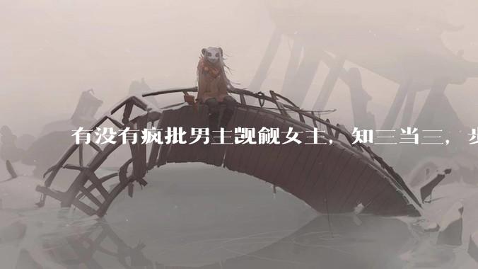 有没有疯批男主觊觎女主，知三当三，步步为营的文？
