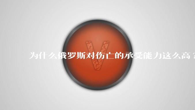 为什么俄罗斯对伤亡的承受能力这么高?