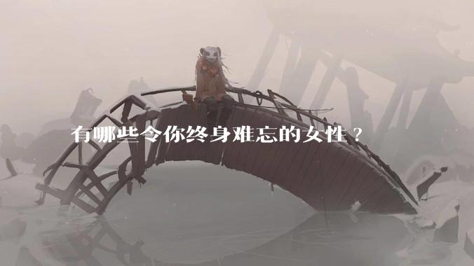 有哪些令你终身难忘的女性?
