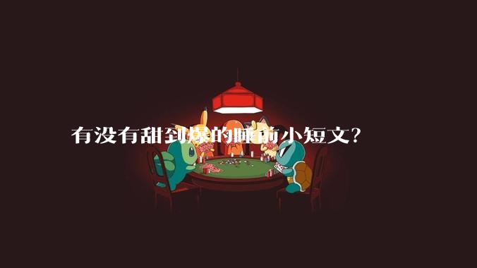 有没有甜到爆的睡前小短文？