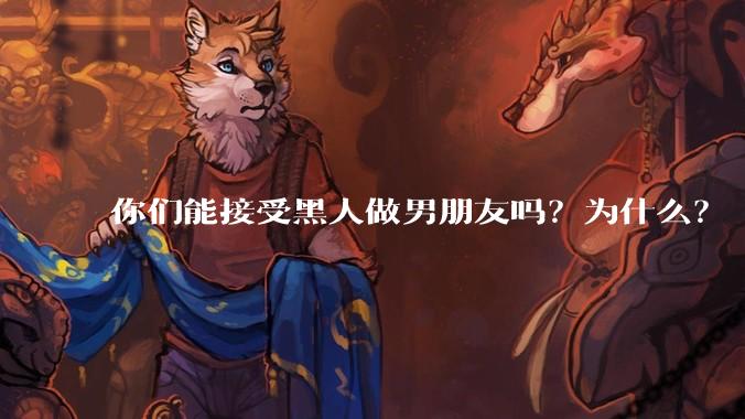你们能接受黑人做男朋友吗？为什么？