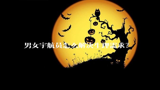 男女宇航员怎么解决生理需求？
